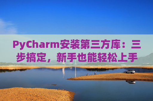 PyCharm安装第三方库：三步搞定，新手也能轻松上手