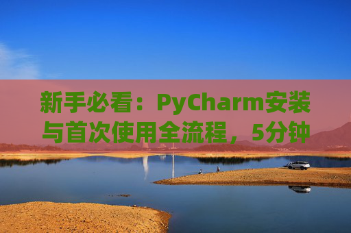 新手必看：PyCharm安装与首次使用全流程，5分钟快速上手